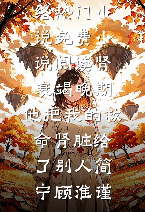 肾衰竭晚期，他把我的救命肾脏给了别人(简宁顾淮谨)网络热门小说_免费小说阅读肾衰竭晚期，他把我的救命肾脏给了别人简宁顾淮谨