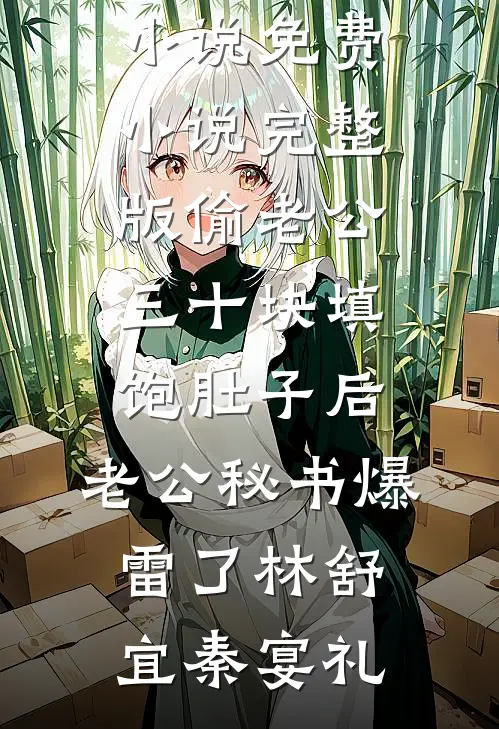 偷老公三十块填饱肚子后，老公秘书爆雷了林舒宜秦宴礼热门网络小说_免费小说完整版偷老公三十块填饱肚子后，老公秘书爆雷了(林舒宜秦宴礼)