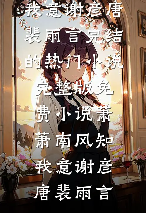 萧萧南风知我意谢彦唐裴雨言完结的热门小说_完整版免费小说萧萧南风知我意(谢彦唐裴雨言)