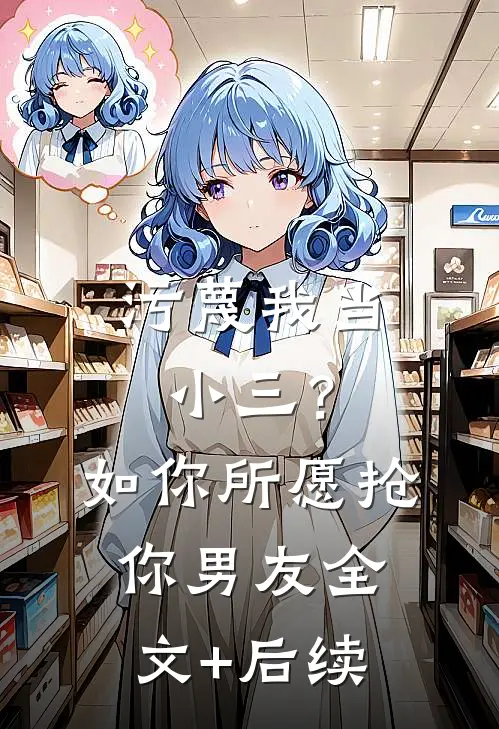 污蔑我当小三？如你所愿抢你男友全文+后续