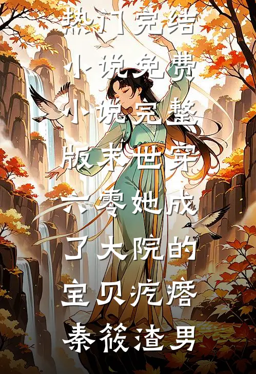 末世穿六零她成了大院的宝贝疙瘩秦筱渣男热门完结小说_免费小说完整版末世穿六零她成了大院的宝贝疙瘩(秦筱渣男)