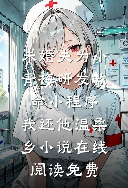 未婚夫为小青梅研发救命小程序，我还他温柔乡小说在线阅读免费