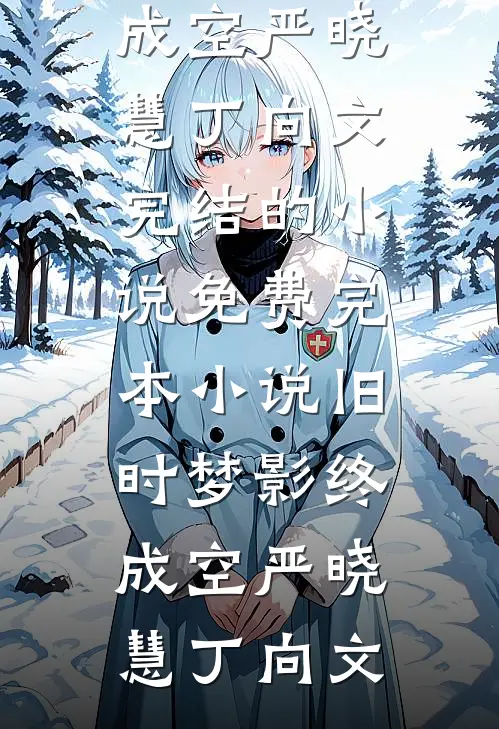 旧时梦影终成空严晓慧丁向文完结的小说_免费完本小说旧时梦影终成空(严晓慧丁向文)
