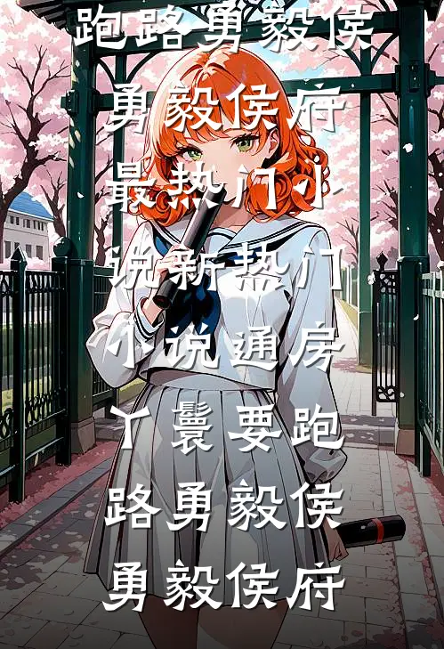 通房丫鬟要跑路(勇毅侯勇毅侯府)最热门小说_新热门小说通房丫鬟要跑路勇毅侯勇毅侯府