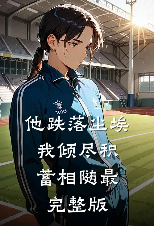 他跌落尘埃，我倾尽积蓄相随最完整版