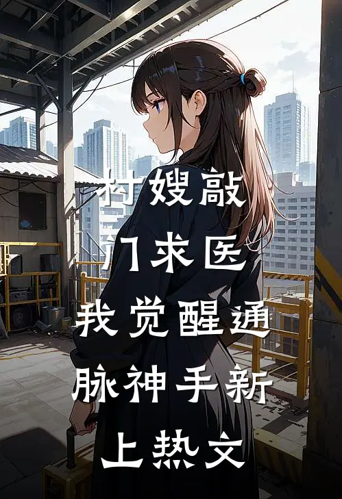 村嫂敲门求医，我觉醒通脉神手新上热文