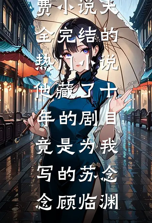 他藏了十年的剧目，竟是为我写的苏念念顾临渊免费小说大全_完结的热门小说他藏了十年的剧目，竟是为我写的(苏念念顾临渊)