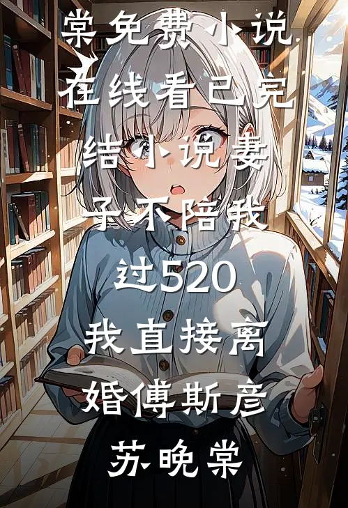 妻子不陪我过520，我直接离婚傅斯彦苏晚棠免费小说在线看_已完结小说妻子不陪我过520，我直接离婚傅斯彦苏晚棠