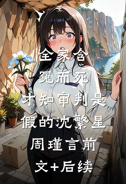 全家含冤而死，才知审判是假的沈繁星周瑾言前文+后续