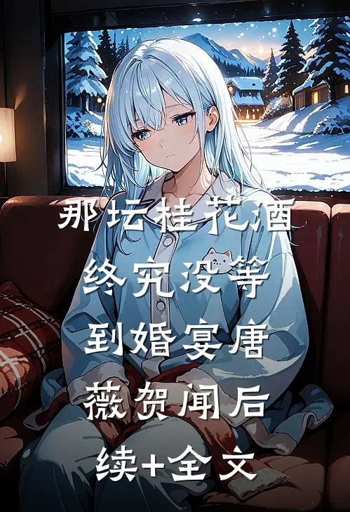 那坛桂花酒，终究没等到婚宴唐薇贺闻后续+全文