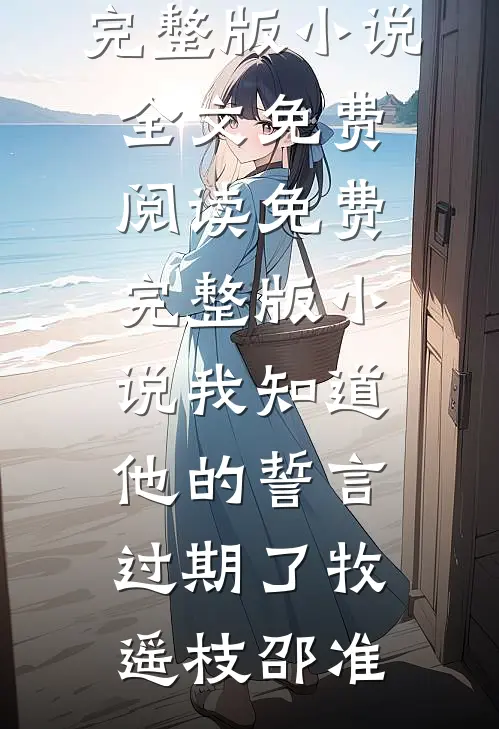 我知道他的誓言过期了(牧遥枝邵准)完整版小说全文免费阅读_免费完整版小说我知道他的誓言过期了(牧遥枝邵准)