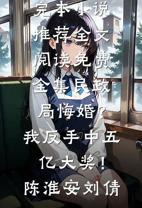 民政局悔婚？我反手中五亿大奖！(陈淮安刘倩)完本小说推荐_全文阅读免费全集民政局悔婚？我反手中五亿大奖！陈淮安刘倩