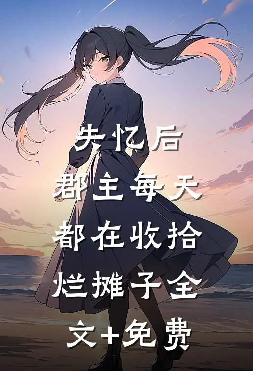 失忆后，郡主每天都在收拾烂摊子全文+免费