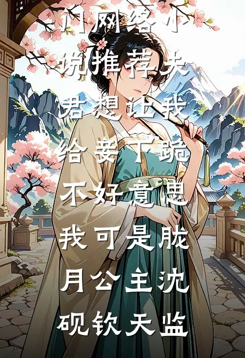 夫君想让我给妾下跪，不好意思我可是胧月公主沈砚钦天监最新完本小说_热门网络小说推荐夫君想让我给妾下跪，不好意思我可是胧月公主(沈砚钦天监)