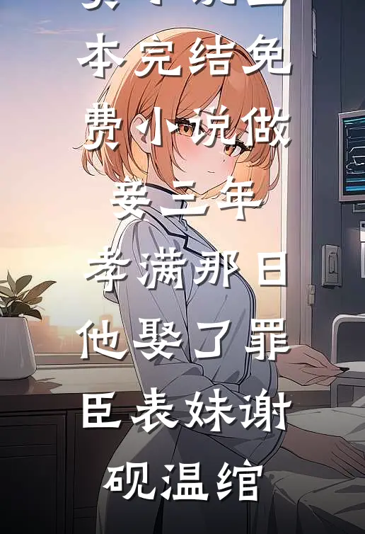 做妾三年，孝满那日他娶了罪臣表妹谢砚温绾免费小说全本_完结免费小说做妾三年，孝满那日他娶了罪臣表妹谢砚温绾