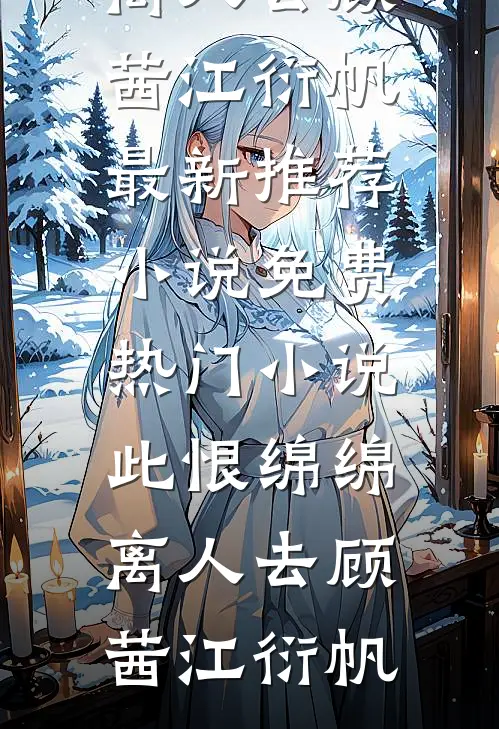 此恨绵绵离人去(顾茜江衍帆)最新推荐小说_免费热门小说此恨绵绵离人去顾茜江衍帆