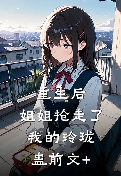 重生后，姐姐抢走了我的玲珑蛊前文+
