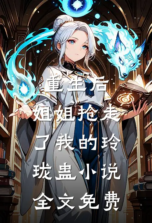 重生后，姐姐抢走了我的玲珑蛊小说全文免费