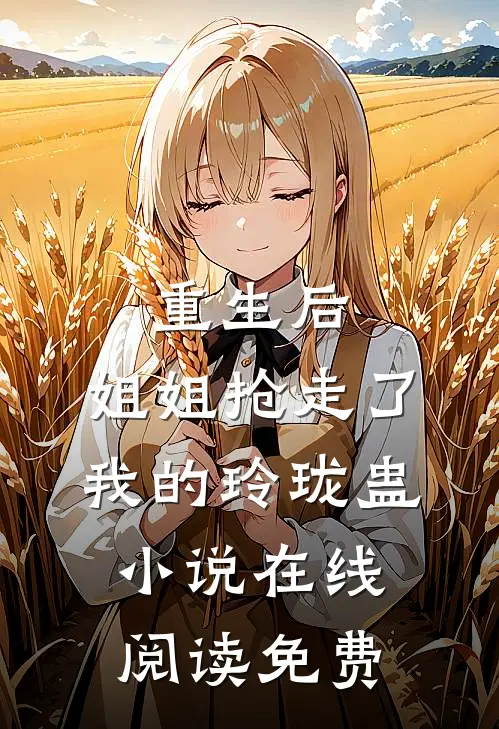 重生后，姐姐抢走了我的玲珑蛊小说在线阅读免费