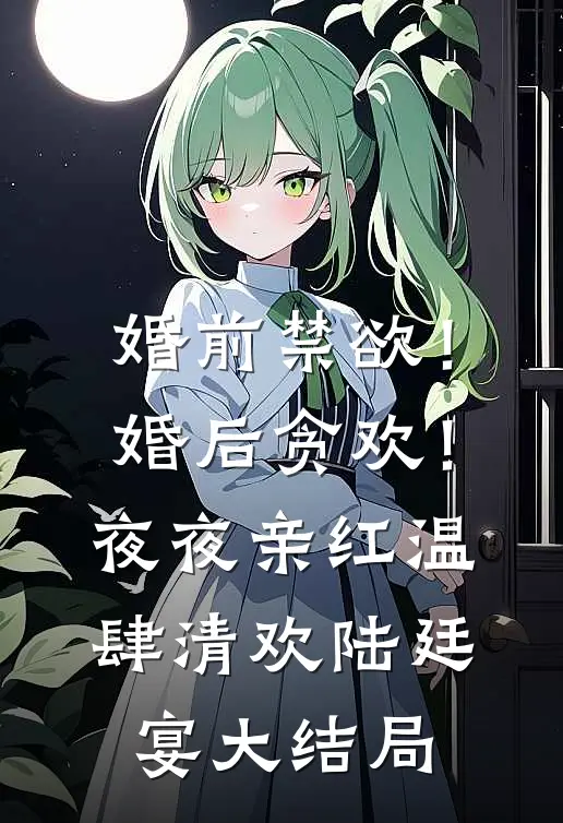 婚前禁欲！婚后贪欢！夜夜亲红温肆清欢陆廷宴大结局