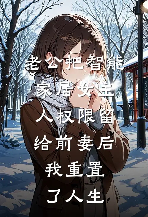 老公把智能家居女主人权限留给前妻后，我重置了人生