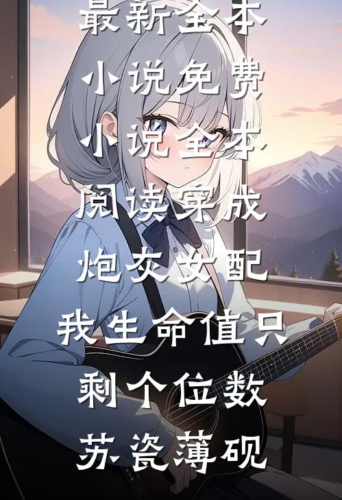 穿成炮灰女配，我生命值只剩个位数苏瓷薄砚最新全本小说_免费小说全本阅读穿成炮灰女配，我生命值只剩个位数苏瓷薄砚