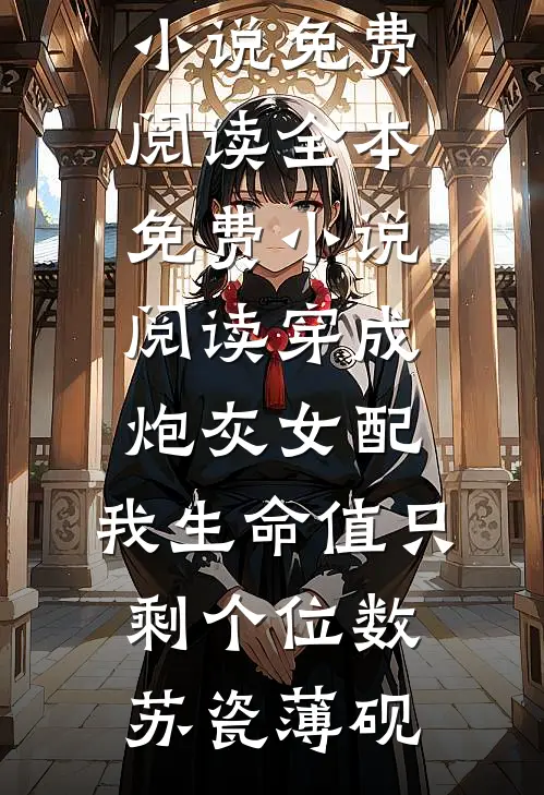 穿成炮灰女配，我生命值只剩个位数(苏瓷薄砚)免费小说免费阅读_全本免费小说阅读穿成炮灰女配，我生命值只剩个位数苏瓷薄砚
