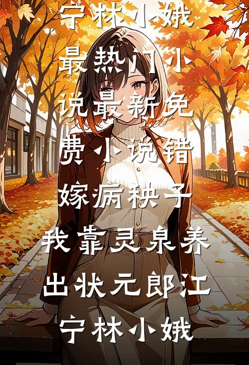 错嫁病秧子，我靠灵泉养出状元郎(江宁林小娥)最热门小说_最新免费小说错嫁病秧子，我靠灵泉养出状元郎江宁林小娥