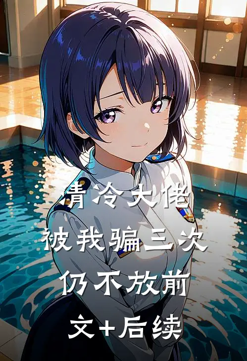 清冷大佬，被我骗三次仍不放前文+后续