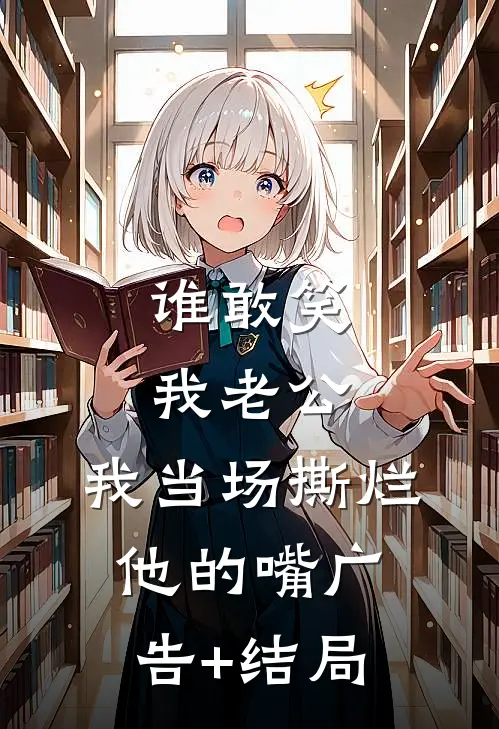 谁敢笑我老公，我当场撕烂他的嘴广告+结局