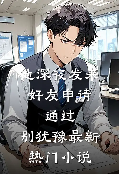 他深夜发来好友申请：通过，别犹豫最新热门小说