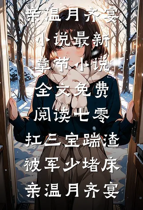 七零：扛三宝踹渣，被军少堵床亲温月齐宴小说最新章节_小说全文免费阅读七零：扛三宝踹渣，被军少堵床亲温月齐宴