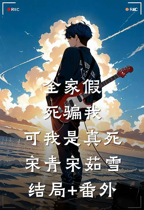 全家假死骗我，可我是真死宋青宋茹雪结局+番外