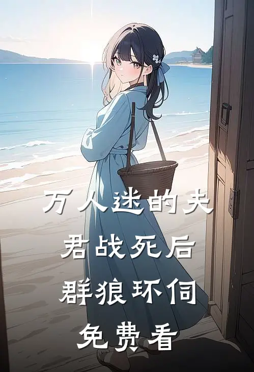 万人迷的夫君战死后，群狼环伺免费看