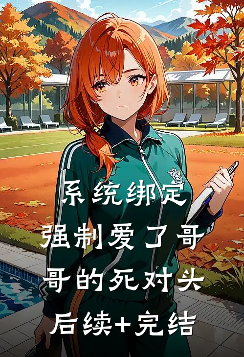 系统绑定，强制爱了哥哥的死对头后续+完结