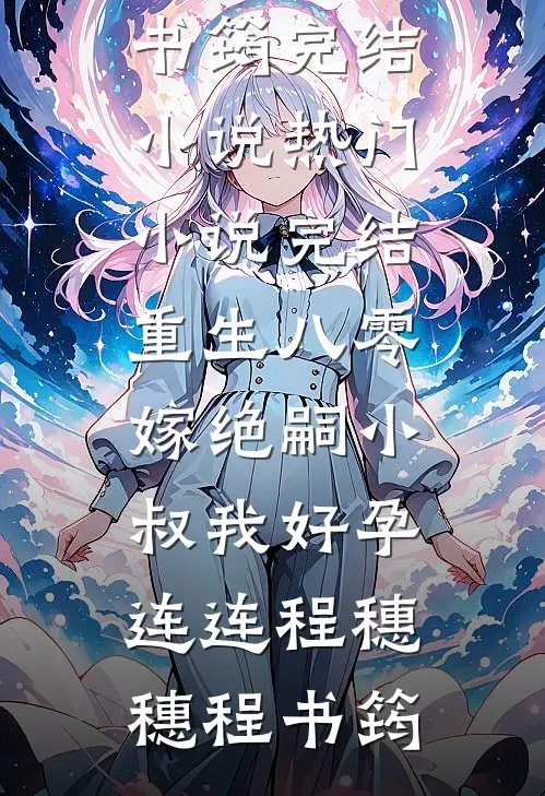 重生八零，嫁绝嗣小叔我好孕连连程穗穗程书筠完结小说_热门小说完结重生八零，嫁绝嗣小叔我好孕连连程穗穗程书筠
