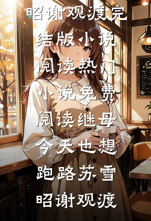 继母今天也想跑路苏雪昭谢观渡完结版小说阅读_热门小说免费阅读继母今天也想跑路(苏雪昭谢观渡)