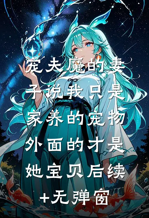 宠夫魔的妻子说我只是家养的宠物，外面的才是她宝贝后续+无弹窗