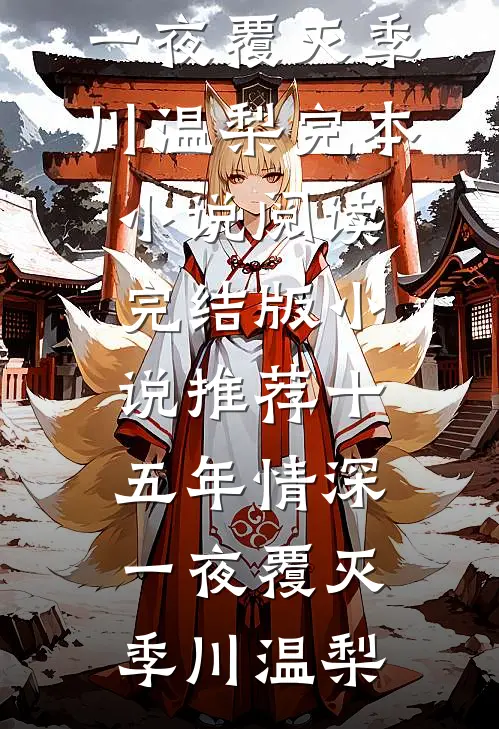 十五年情深，一夜覆灭季川温梨完本小说阅读_完结版小说推荐十五年情深，一夜覆灭季川温梨