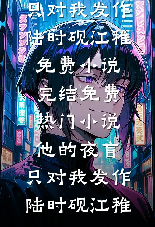 他的夜盲，只对我发作陆时砚江稚免费小说完结_免费热门小说他的夜盲，只对我发作陆时砚江稚