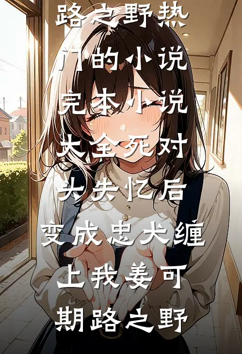 死对头失忆后，变成忠犬缠上我姜可期路之野热门的小说_完本小说大全死对头失忆后，变成忠犬缠上我姜可期路之野