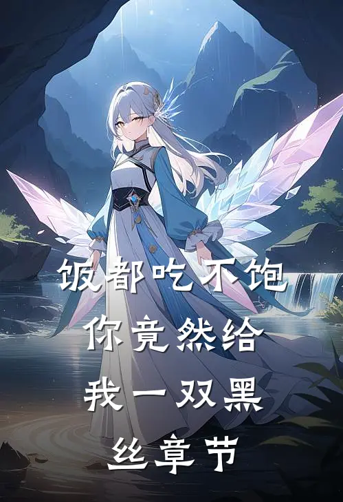 饭都吃不饱，你竟然给我一双黑丝章节