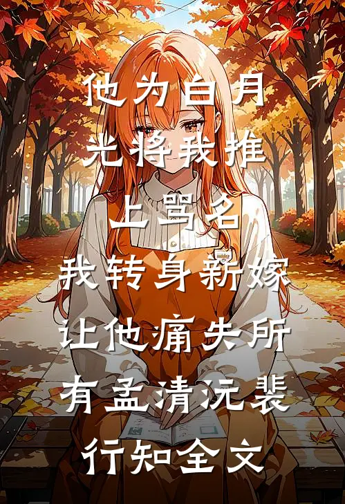 他为白月光将我推上骂名，我转身新嫁让他痛失所有孟清沅裴行知全文