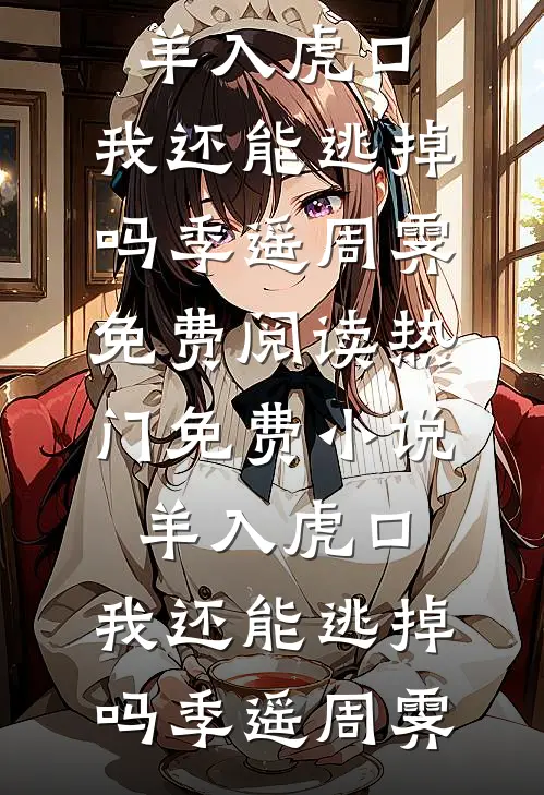 羊入虎口，我还能逃掉吗(季遥周霁)免费阅读_热门免费小说羊入虎口，我还能逃掉吗季遥周霁