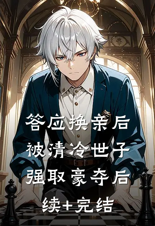 答应换亲后，被清冷世子强取豪夺后续+完结