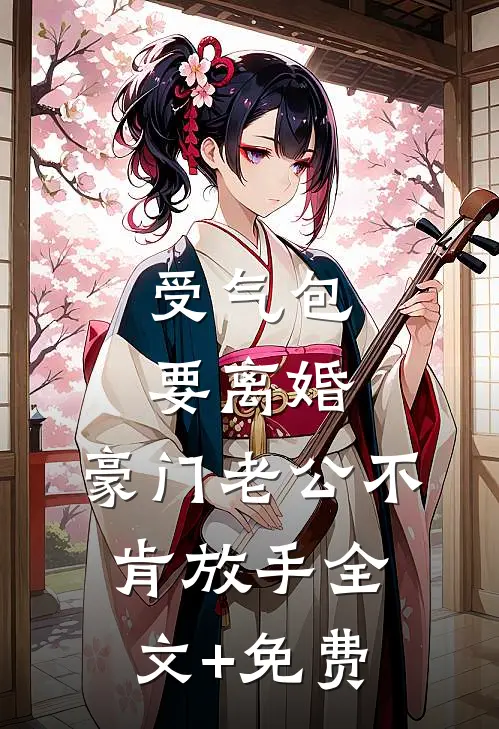 受气包要离婚，豪门老公不肯放手全文+免费