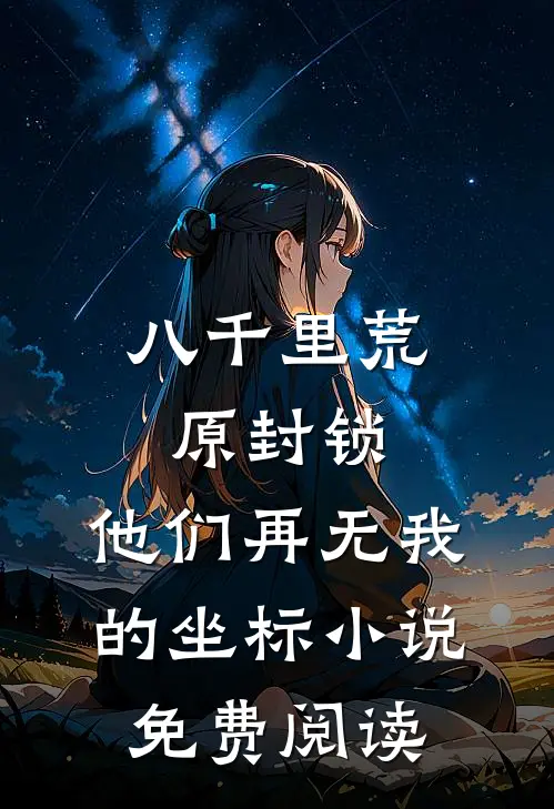八千里荒原封锁，他们再无我的坐标小说免费阅读