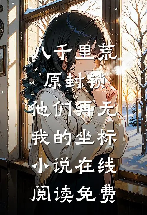 八千里荒原封锁，他们再无我的坐标小说在线阅读免费
