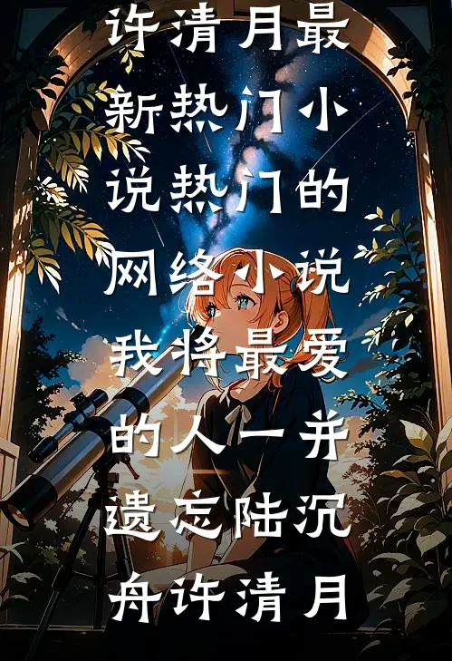 我将最爱的人一并遗忘(陆沉舟许清月)最新热门小说_热门的网络小说我将最爱的人一并遗忘(陆沉舟许清月)