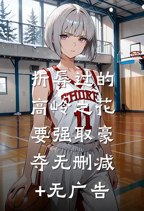 折辱过的高岭之花，要强取豪夺无删减+无广告